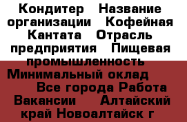 Кондитер › Название организации ­ Кофейная Кантата › Отрасль предприятия ­ Пищевая промышленность › Минимальный оклад ­ 60 000 - Все города Работа » Вакансии   . Алтайский край,Новоалтайск г.